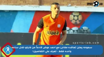 سموحة يعلن تعاقده مفاجئ مع أحمد عوض قادماً من فاركو خلال ساعة واحدة فقط – تعرف على التفاصيل!